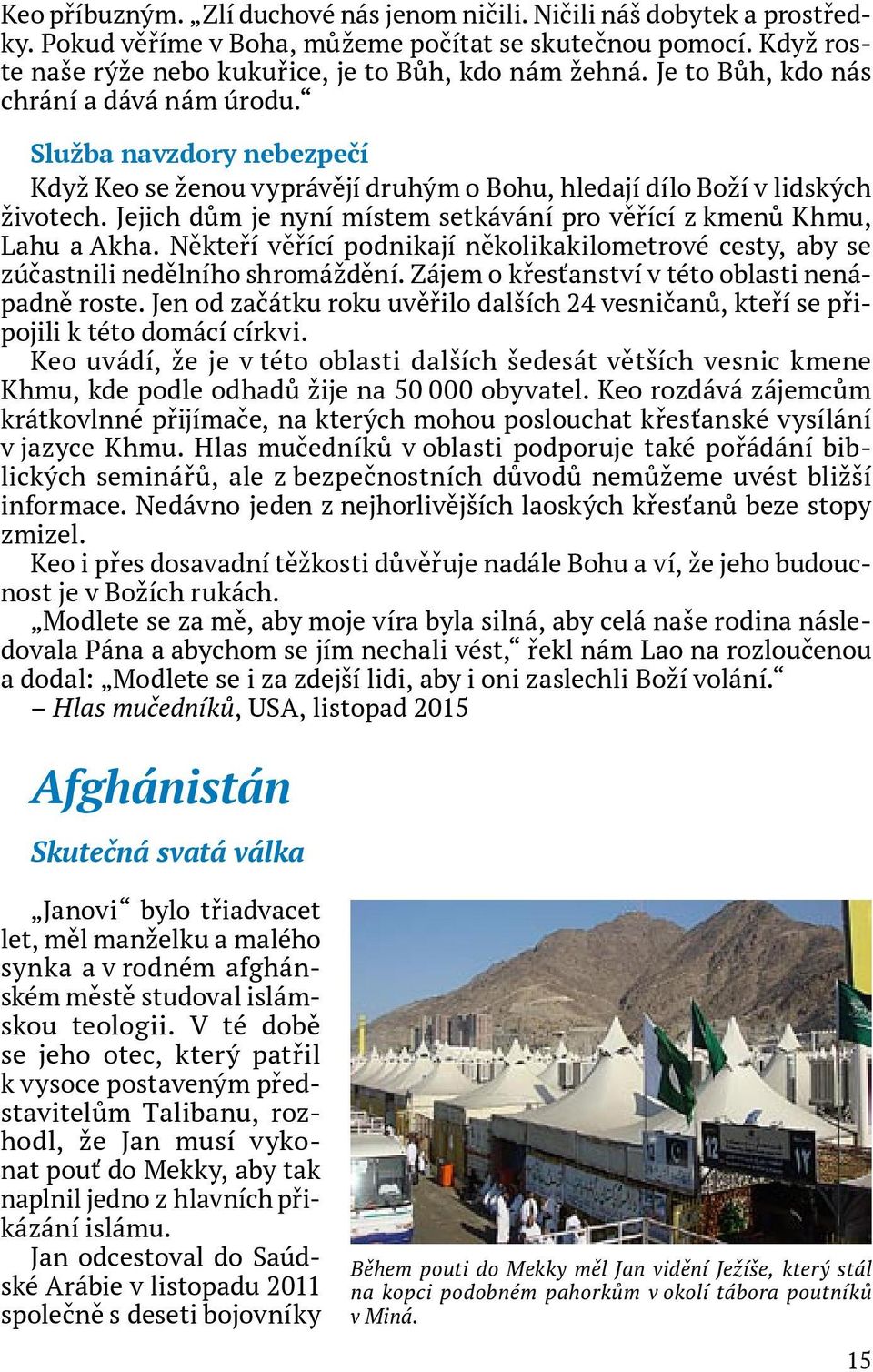 Jejich dům je nyní místem setkávání pro věřící z kmenů Khmu, Lahu a Akha. Někteří věřící podnikají několikakilometrové cesty, aby se zúčastnili nedělního shromáždění.