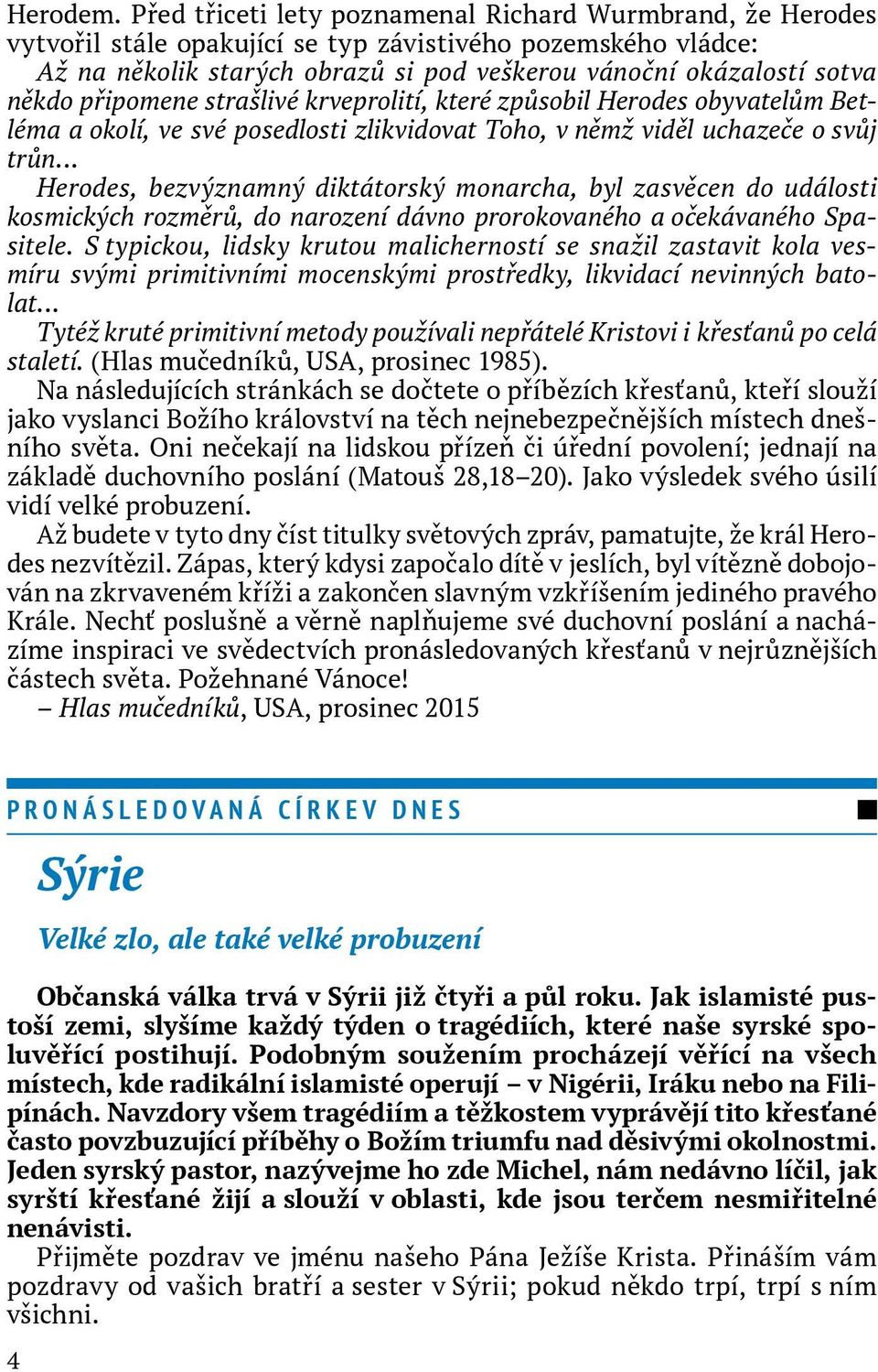 připomene strašlivé krveprolití, které způsobil Herodes obyvatelům Betléma a okolí, ve své posedlosti zlikvidovat Toho, v němž viděl uchazeče o svůj trůn Herodes, bezvýznamný diktátorský monarcha,