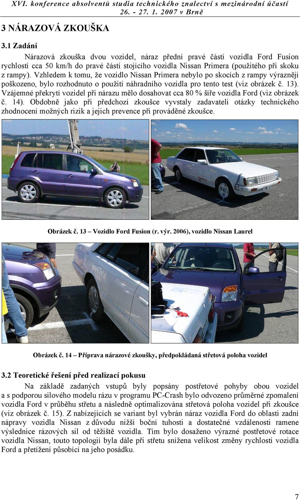 Vzhledem k tomu, že vozidlo Nissan Primera nebylo po skocích z rampy výrazněji poškozeno, bylo rozhodnuto o použití náhradního vozidla pro tento test (viz obrázek č. 13).