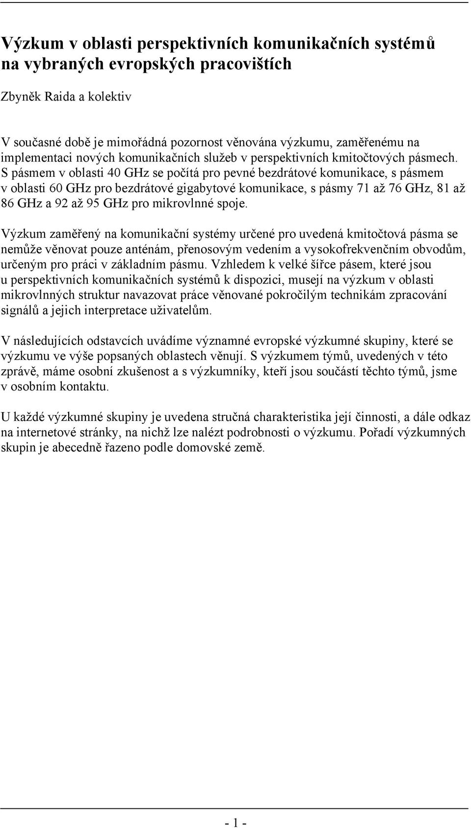 S pásmem v oblasti 40 GHz se počítá pro pevné bezdrátové komunikace, s pásmem v oblasti 60 GHz pro bezdrátové gigabytové komunikace, s pásmy 71 až 76 GHz, 81 až 86 GHz a 92 až 95 GHz pro mikrovlnné