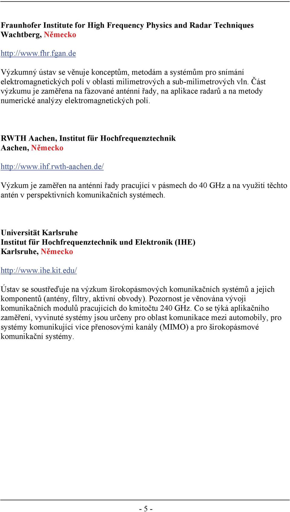 Část výzkumu je zaměřena na fázované anténní řady, na aplikace radarů a na metody numerické analýzy elektromagnetických polí. RWTH Aachen, Institut für Hochfrequenztechnik Aachen, Německo http://www.