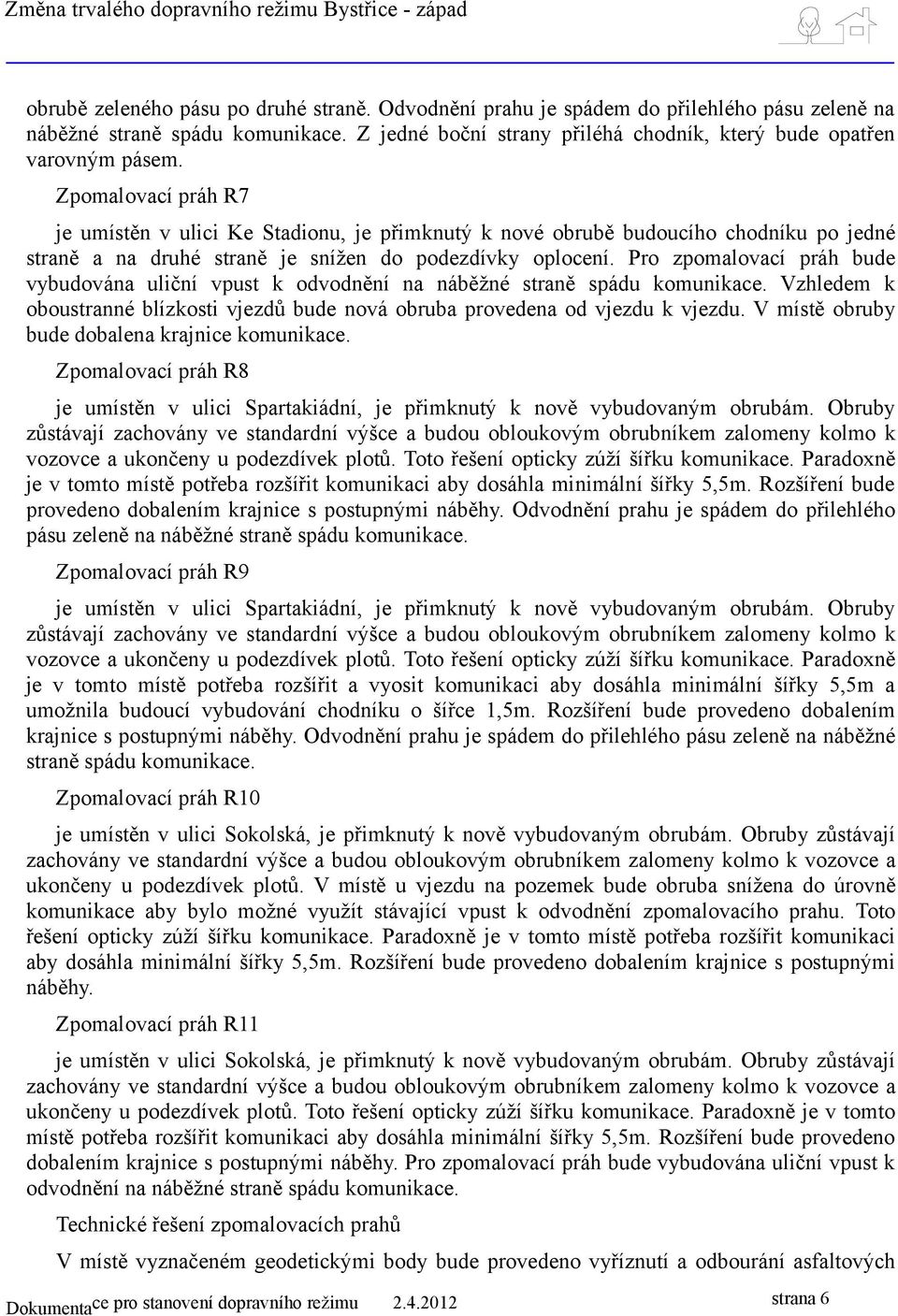 Pro zpomalovací práh bude vybudována uliční vpust k odvodnění na náběžné straně spádu komunikace. Vzhledem k oboustranné blízkosti vjezdů bude nová obruba provedena od vjezdu k vjezdu.