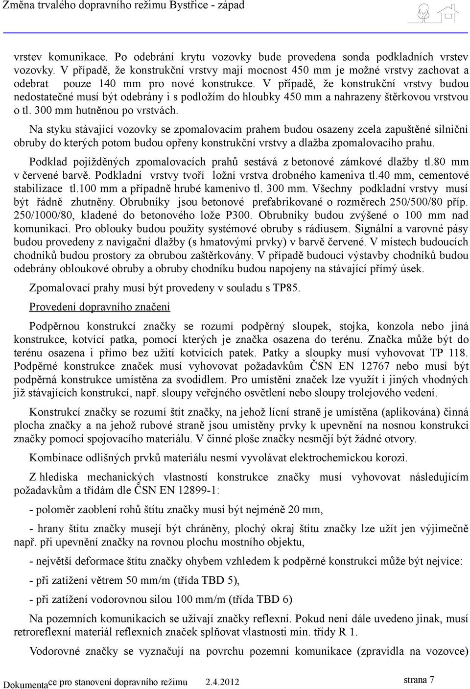 V případě, že konstrukční vrstvy budou nedostatečné musí být odebrány i s podložím do hloubky 450 mm a nahrazeny štěrkovou vrstvou o tl. 300 mm hutněnou po vrstvách.