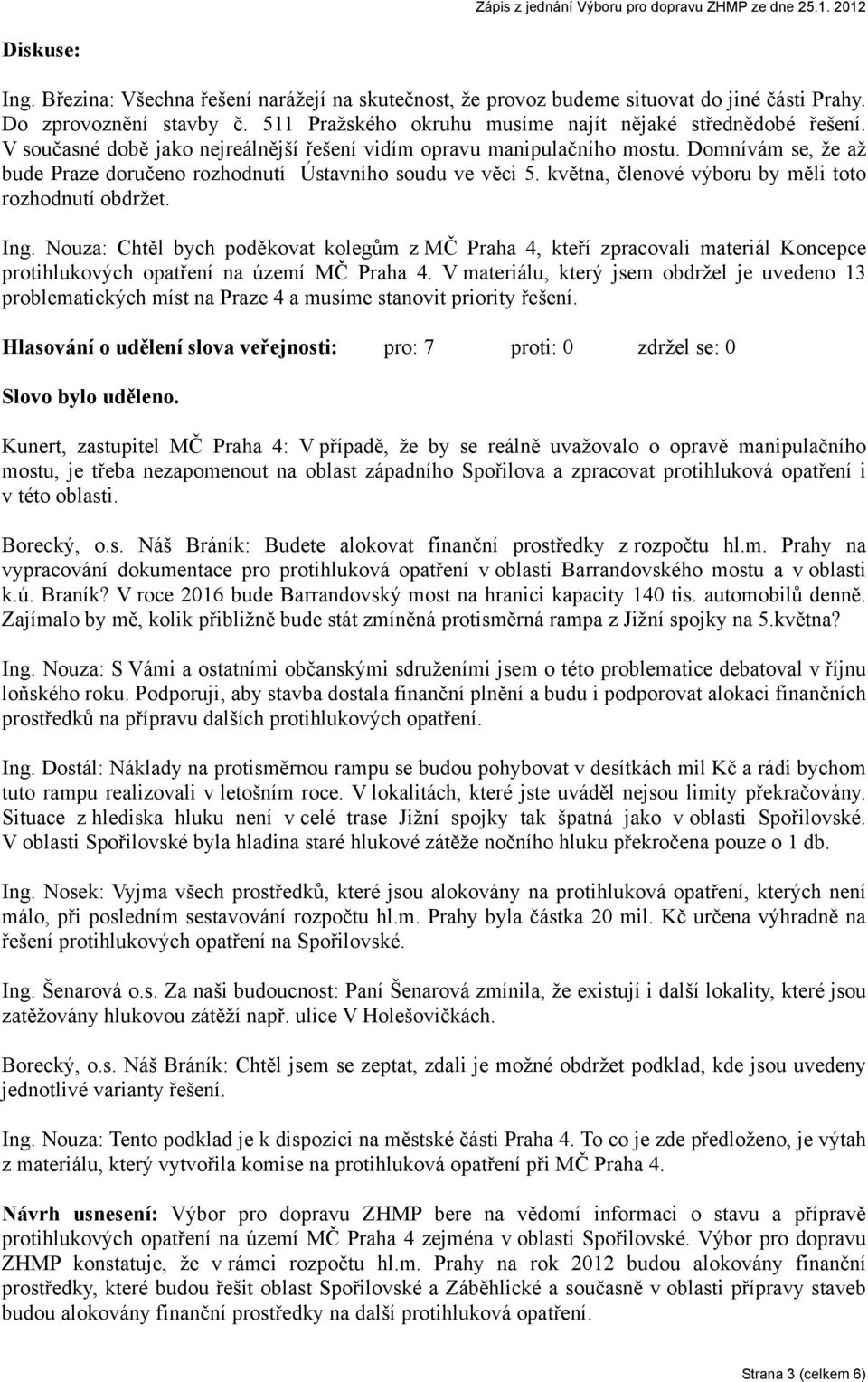 května, členové výboru by měli toto rozhodnutí obdržet. Ing. Nouza: Chtěl bych poděkovat kolegům z MČ Praha 4, kteří zpracovali materiál Koncepce protihlukových opatření na území MČ Praha 4.