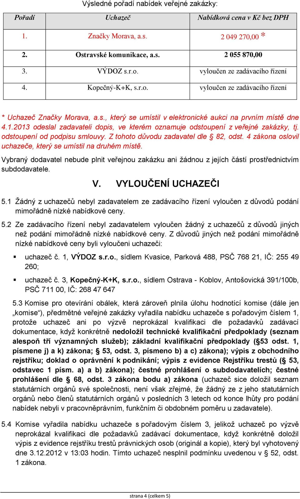 2013 odeslal zadavateli dopis, ve kterém oznamuje odstoupení z veřejné zakázky, tj. odstoupení od podpisu smlouvy. Z tohoto důvodu zadavatel dle 82, odst.