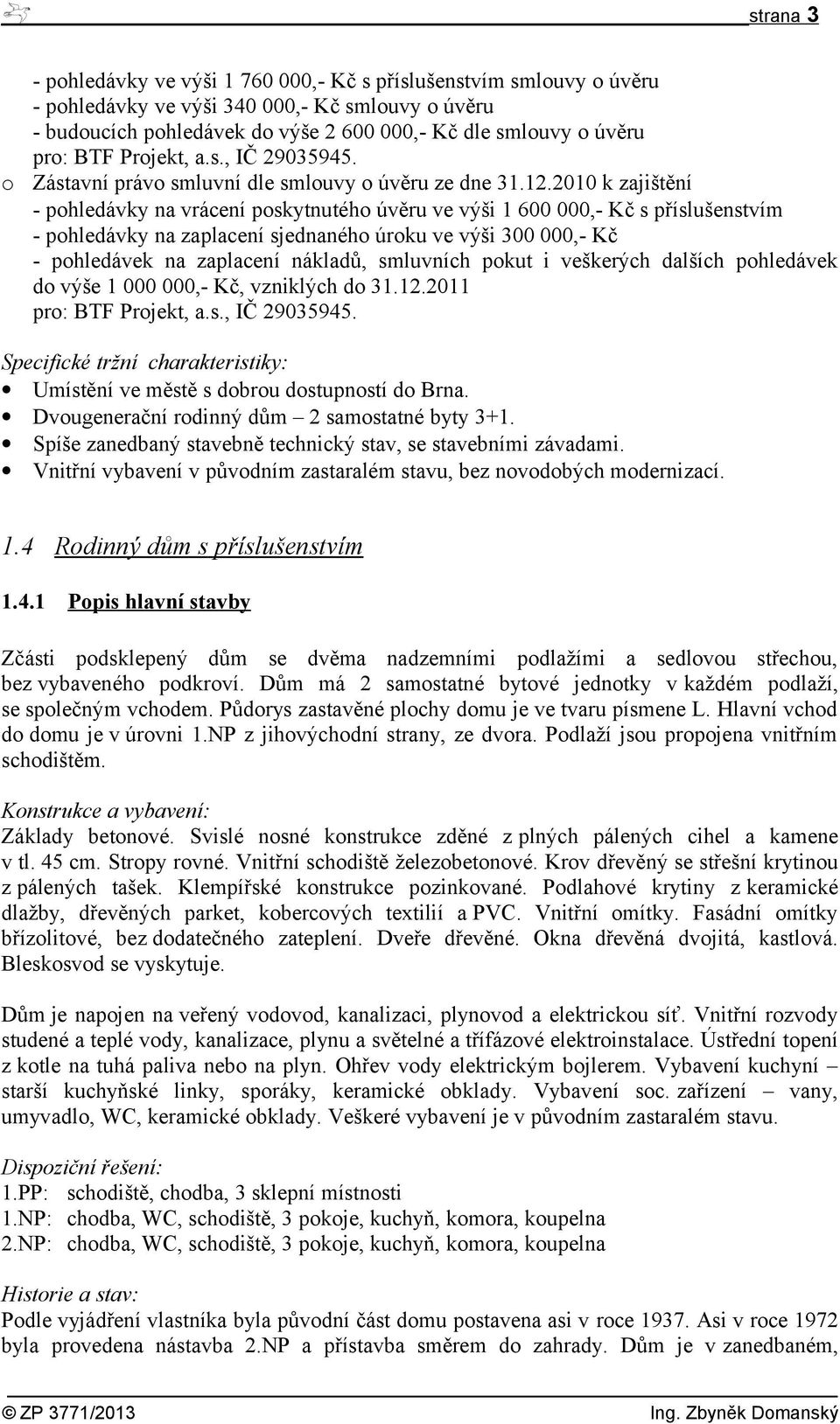 2010 k zajištění - pohledávky na vrácení poskytnutého úvěru ve výši 1 600 000,- Kč s příslušenstvím - pohledávky na zaplacení sjednaného úroku ve výši 300 000,- Kč - pohledávek na zaplacení nákladů,