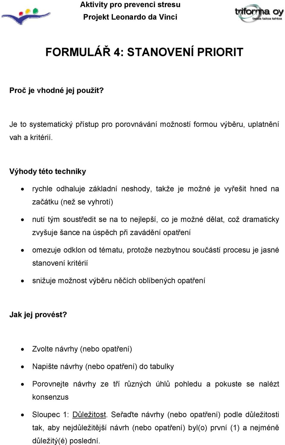 šance na úspěch při zavádění opatření omezuje odklon od tématu, protože nezbytnou součástí procesu je jasné stanovení kritérií snižuje možnost výběru něčích oblíbených opatření Jak jej provést?