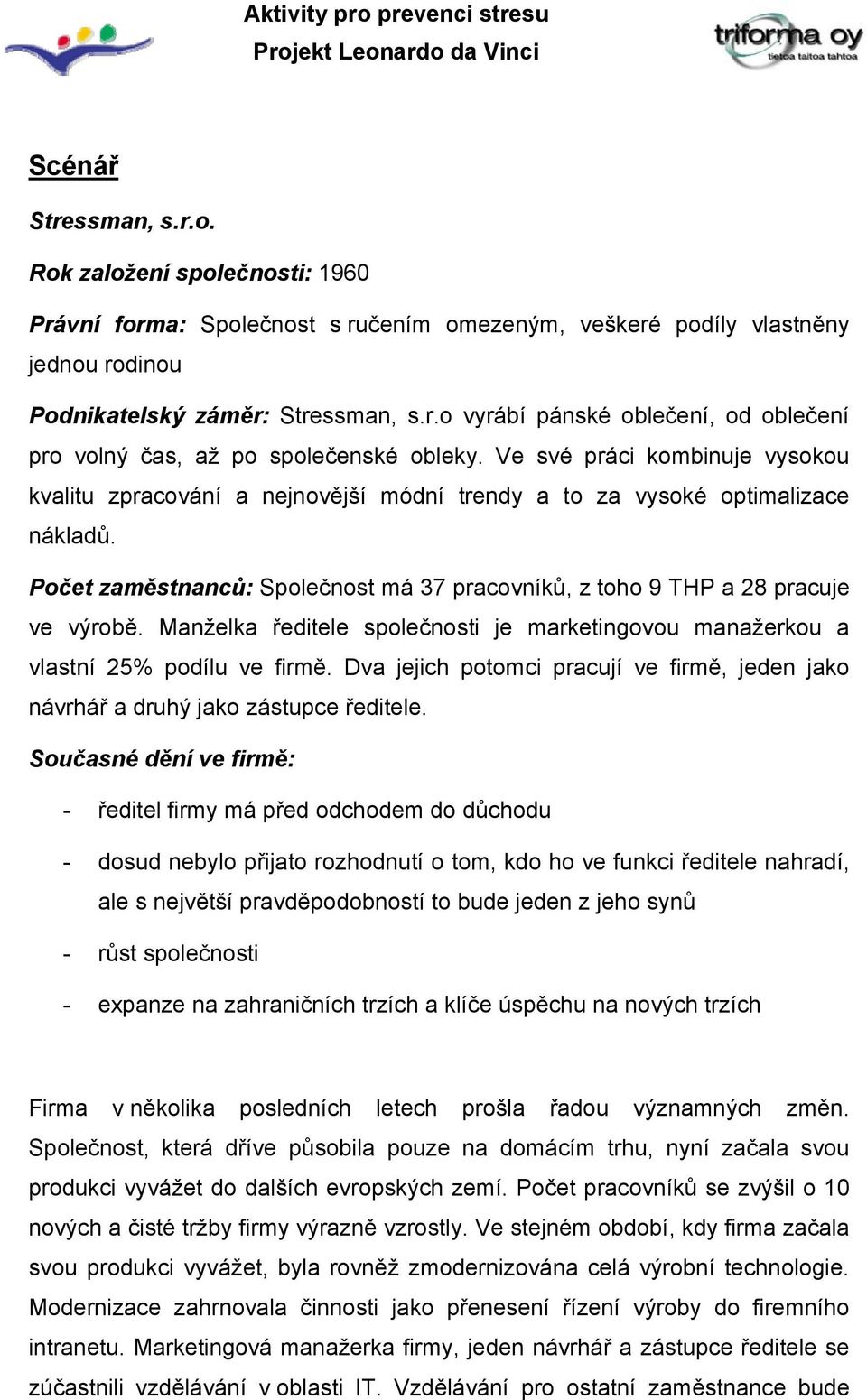 Manželka ředitele společnosti je marketingovou manažerkou a vlastní 25% podílu ve firmě. Dva jejich potomci pracují ve firmě, jeden jako návrhář a druhý jako zástupce ředitele.
