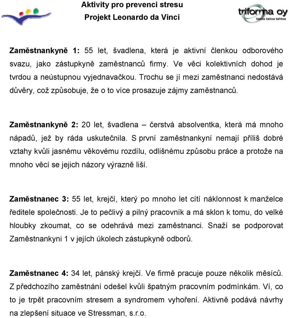 Zaměstnankyně 2: 20 let, švadlena čerstvá absolventka, která má mnoho nápadů, jež by ráda uskutečnila.