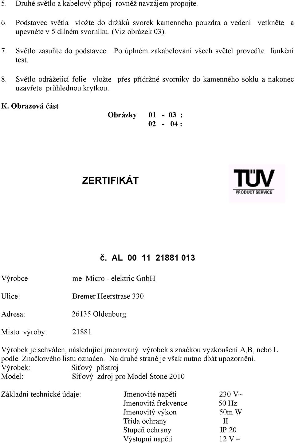 Světlo odrážející folie vložte přes přídržné svorníky do kamenného soklu a nakonec uzavřete průhlednou krytkou. K. Obrazová část Obrázky 01-03 : 02-04 : ZERTIFIKÁT č.