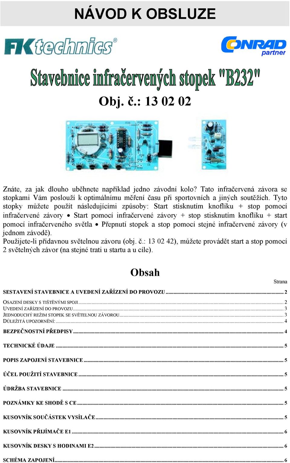 Tyto stopky můžete použít následujícími způsoby: Start stisknutím knoflíku + stop pomocí infračervené závory Start pomocí infračervené závory + stop stisknutím knoflíku + start pomocí infračerveného