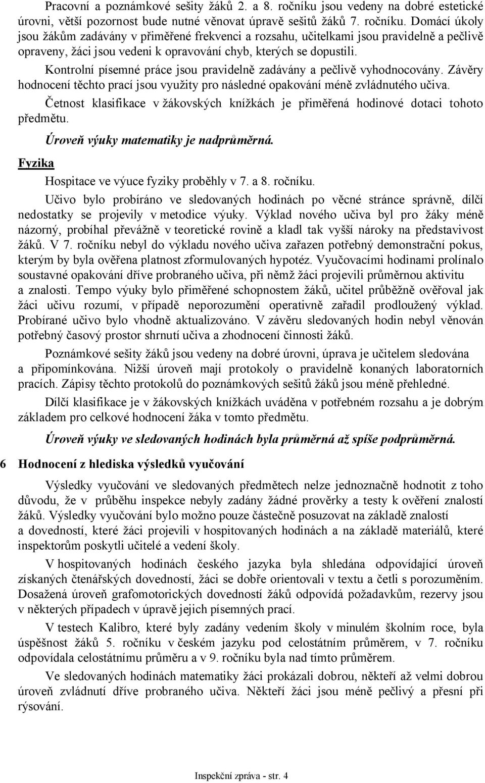 Domácí úkoly jsou žákům zadávány v přiměřené frekvenci a rozsahu, učitelkami jsou pravidelně a pečlivě opraveny, žáci jsou vedeni k opravování chyb, kterých se dopustili.