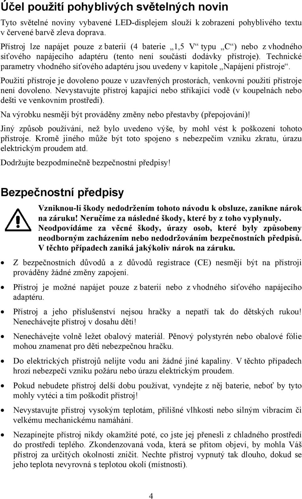 Technické parametry vhodného síťového adaptéru jsou uvedeny v kapitole Napájení přístroje. Použití přístroje je dovoleno pouze v uzavřených prostorách, venkovní použití přístroje není dovoleno.