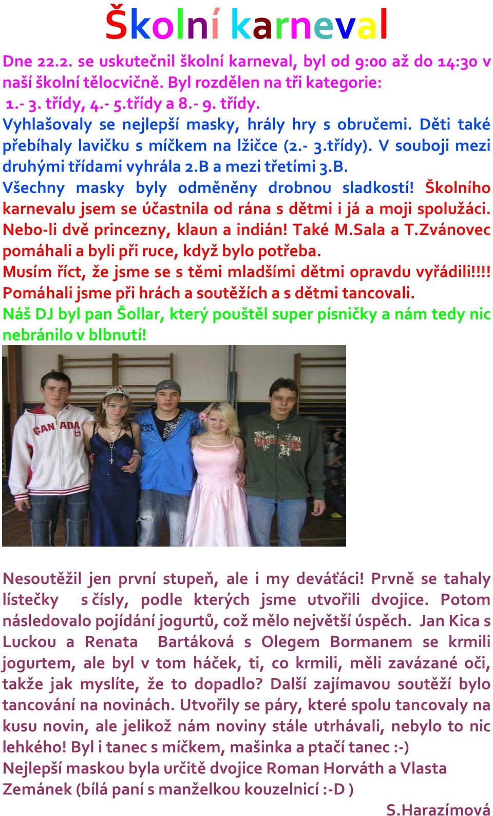 B a mezi třetími 3.B. Všechny masky byly odměněny drobnou sladkostí! Školního karnevalu jsem se účastnila od rána s dětmi i já a moji spolužáci. Nebo-li dvě princezny, klaun a indián! Také M.Sala a T.