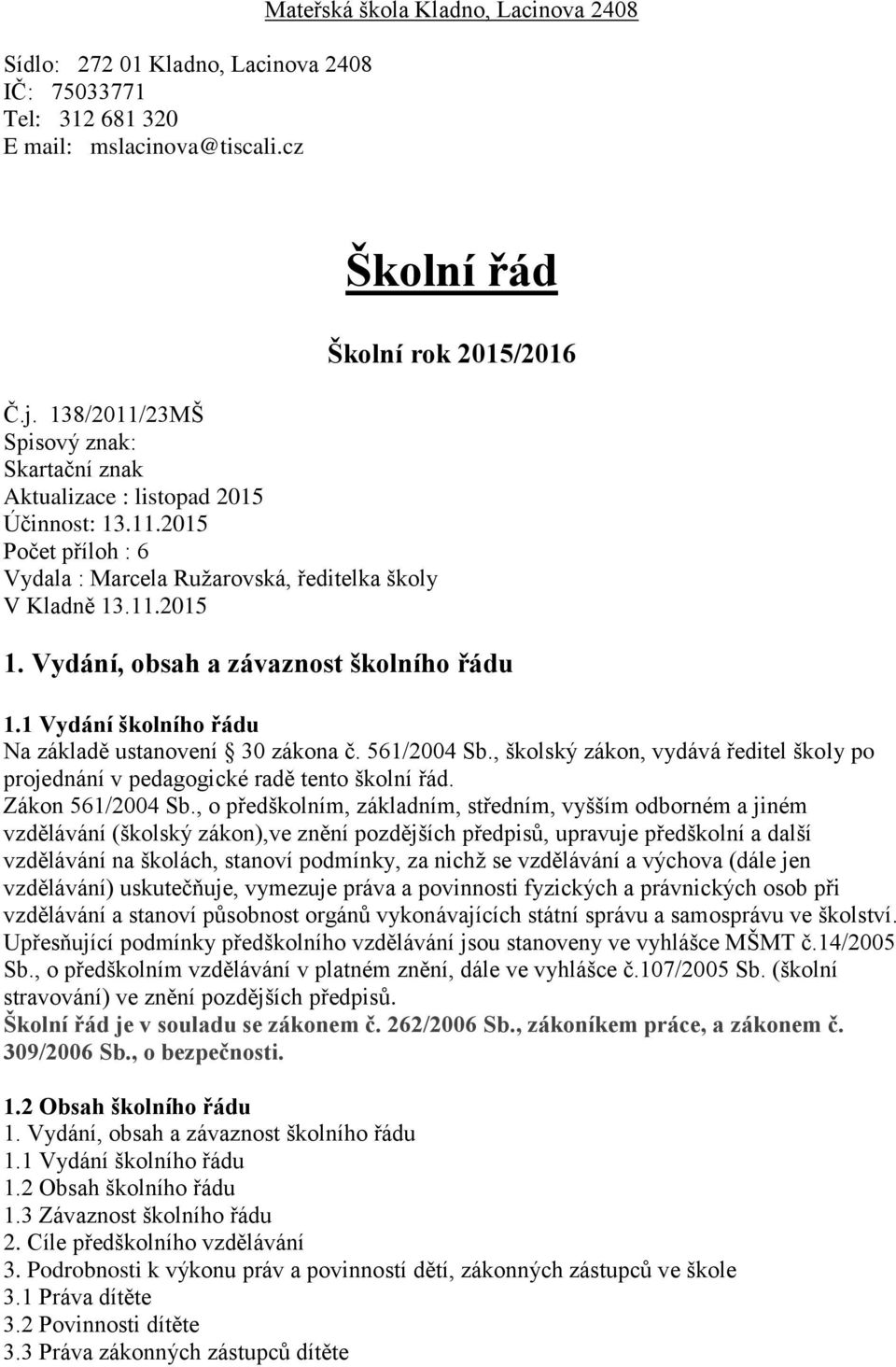 Vydání, obsah a závaznost školního řádu 1.1 Vydání školního řádu Na základě ustanovení 30 zákona č. 561/2004 Sb., školský zákon, vydává ředitel školy po projednání v pedagogické radě tento školní řád.