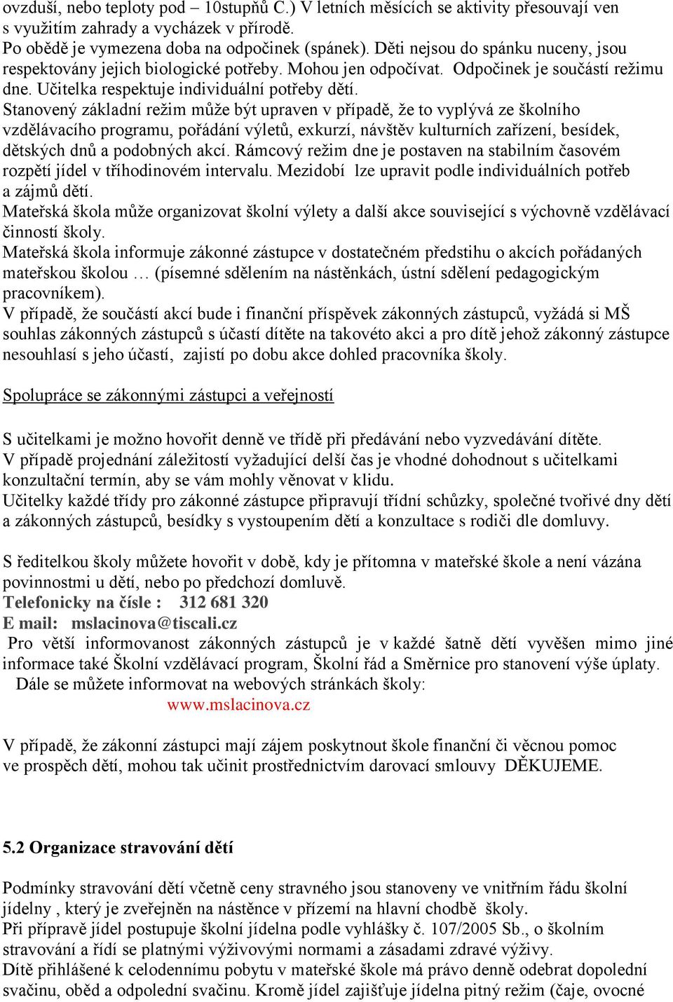 Stanovený základní režim může být upraven v případě, že to vyplývá ze školního vzdělávacího programu, pořádání výletů, exkurzí, návštěv kulturních zařízení, besídek, dětských dnů a podobných akcí.