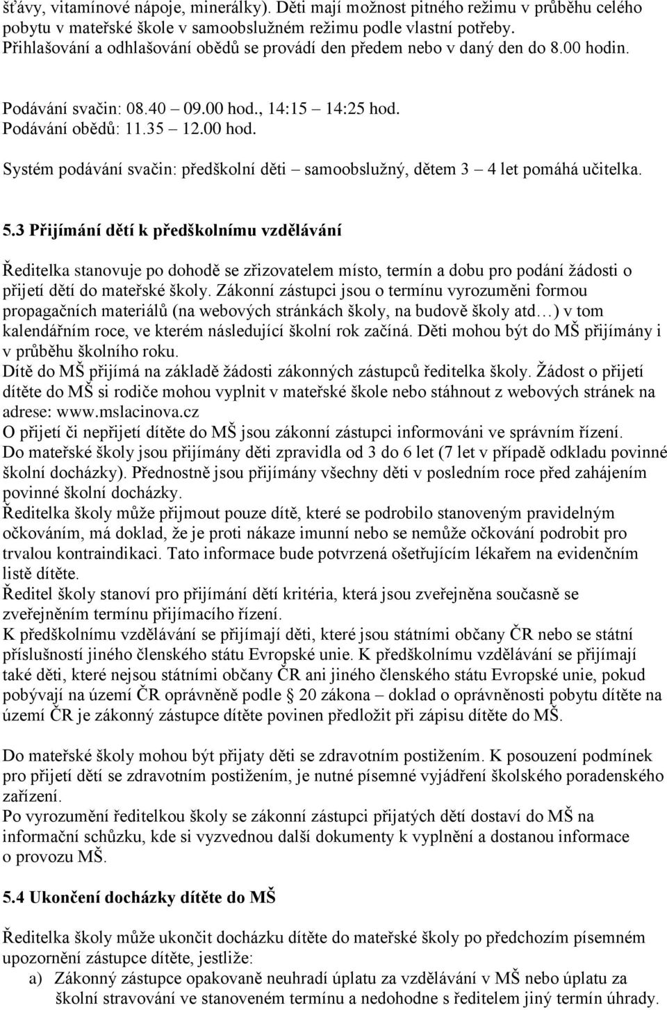 5.3 Přijímání dětí k předškolnímu vzdělávání Ředitelka stanovuje po dohodě se zřizovatelem místo, termín a dobu pro podání žádosti o přijetí dětí do mateřské školy.