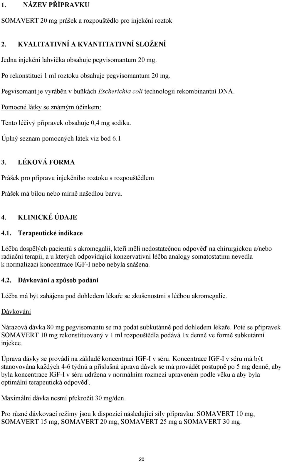 Pomocné látky se známým účinkem: Tento léčivý přípravek obsahuje 0,4 mg sodíku. Úplný seznam pomocných látek viz bod 6.1 3.