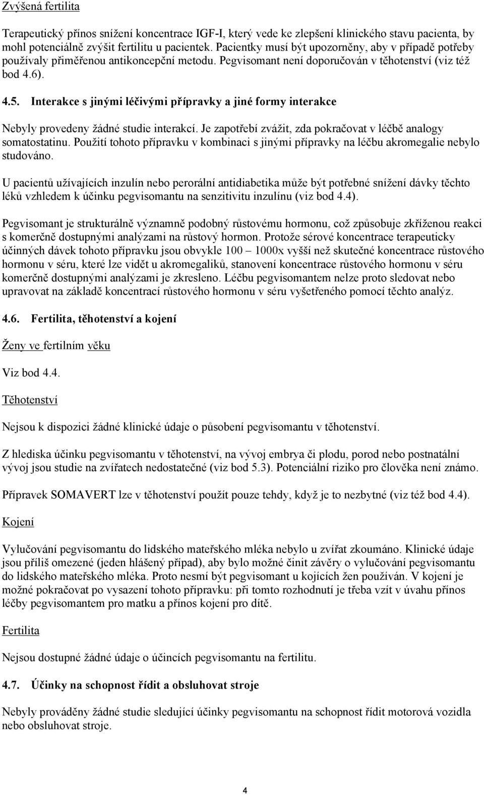 Interakce s jinými léčivými přípravky a jiné formy interakce Nebyly provedeny žádné studie interakcí. Je zapotřebí zvážit, zda pokračovat v léčbě analogy somatostatinu.