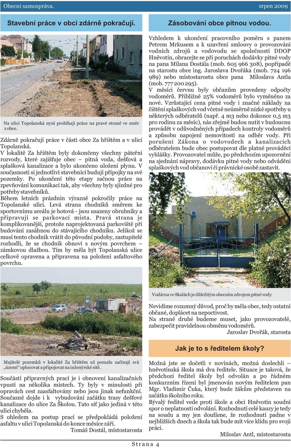 V souèasnosti si jednotliví stavebníci budují pøípojky na své pozemky. Po ukonèení této etapy zaènou práce na zpevòování komunikací tak, aby všechny byly sjízdné pro potøeby stavebníkù.