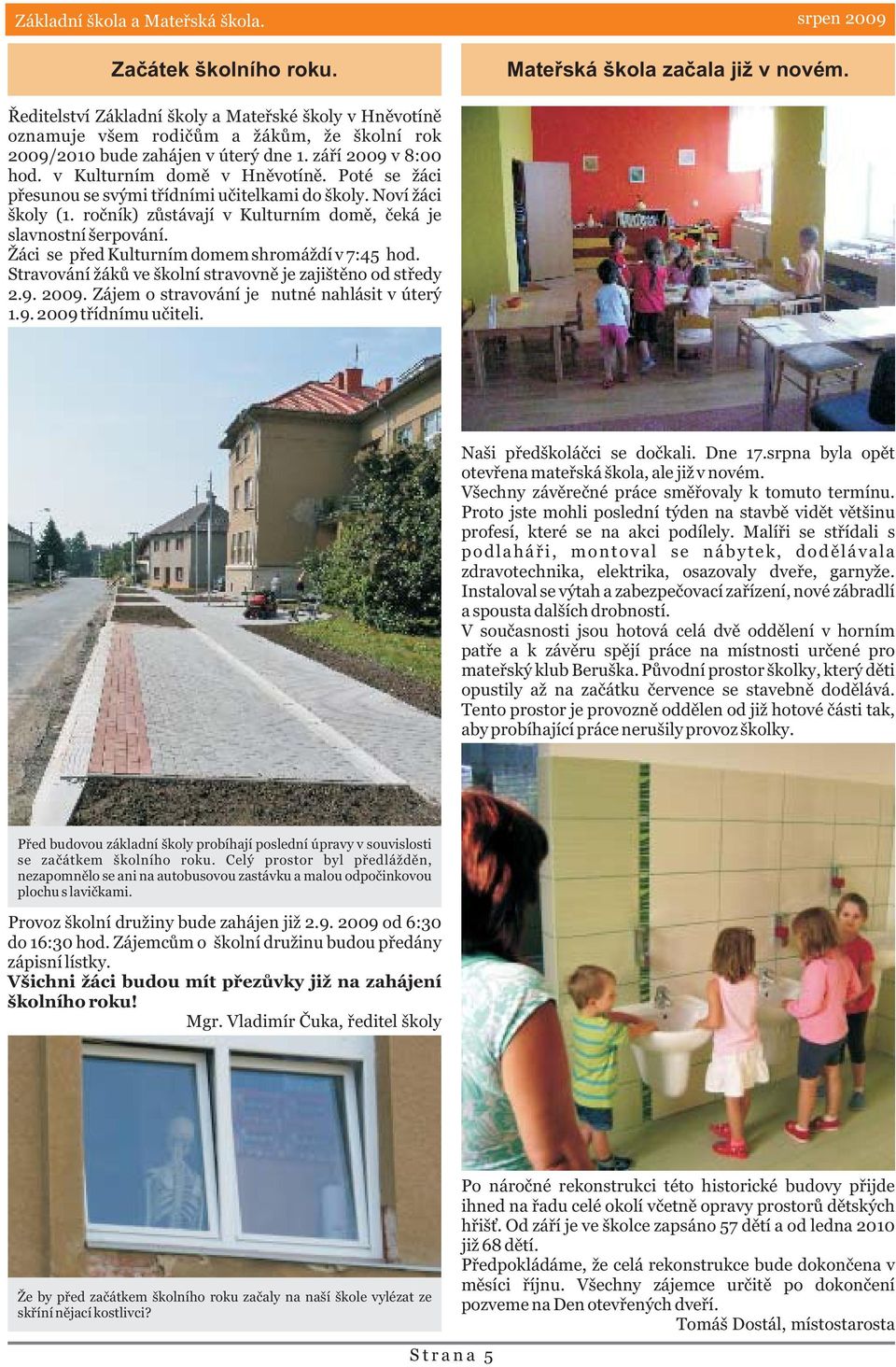 Poté se žáci pøesunou se svými tøídními uèitelkami do školy. Noví žáci školy (1. roèník) zùstávají v Kulturním domì, èeká je slavnostní šerpování. Žáci se pøed Kulturním domem shromáždí v 7:45 hod.