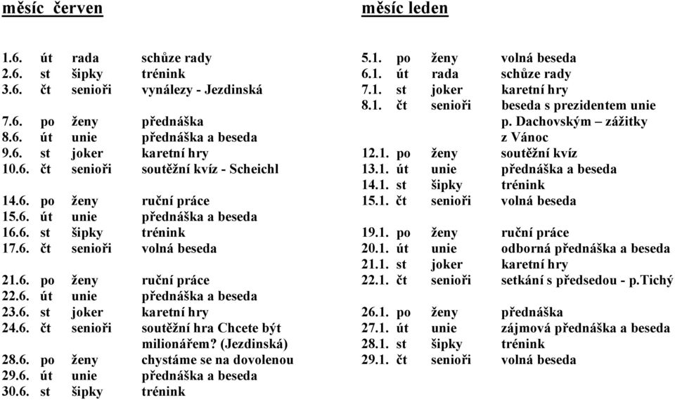 (Jezdinská) 28.6. po ženy chystáme se na dovolenou 29.6. út unie přednáška a beseda 30.6. st šipky trénink 5.1. po ženy volná beseda 6.1. út rada schůze rady 7.1. st joker karetní hry 8.1. čt senioři beseda s prezidentem unie p.