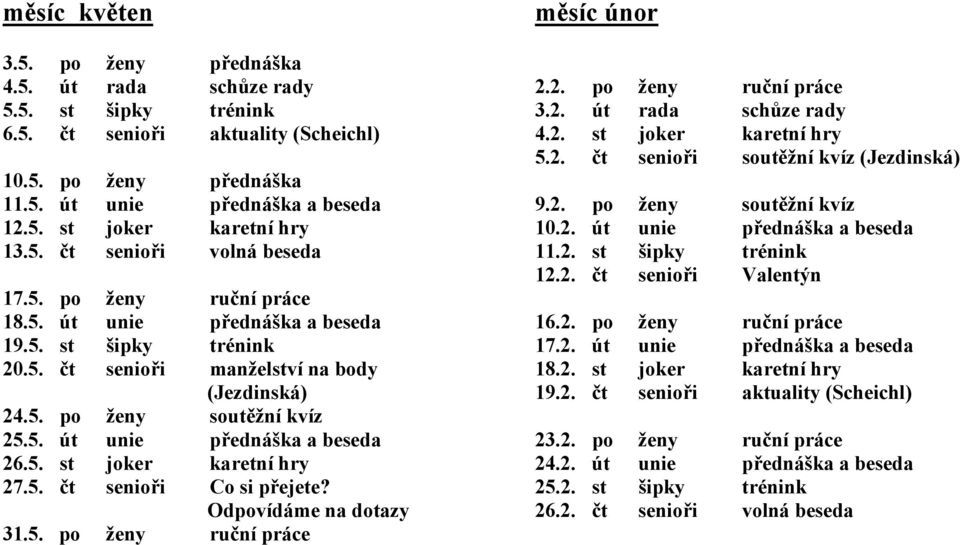 5. st joker karetní hry 27.5. čt senioři Co si přejete? Odpovídáme na dotazy 31.5. po ženy ruční práce měsíc únor 2.2. po ženy ruční práce 3.2. út rada schůze rady 4.2. st joker karetní hry 5.2. čt senioři soutěžní kvíz (Jezdinská) 9.