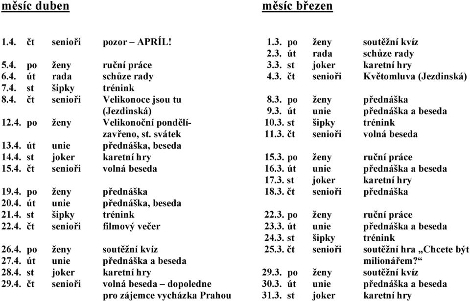 4. po ženy soutěžní kvíz 27.4. út unie přednáška a beseda 28.4. st joker karetní hry 29.4. čt senioři volná beseda dopoledne pro zájemce vycházka Prahou 1.3. po ženy soutěžní kvíz 2.3. út rada schůze rady 3.