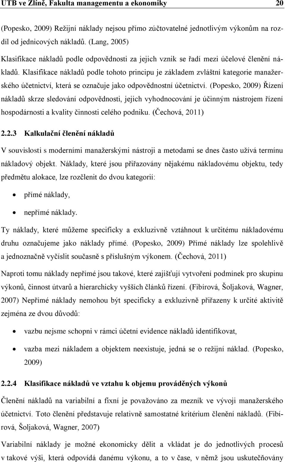 Klasifikace nákladů podle tohoto principu je základem zvláštní kategorie manažerského účetnictví, která se označuje jako odpovědnostní účetnictví.