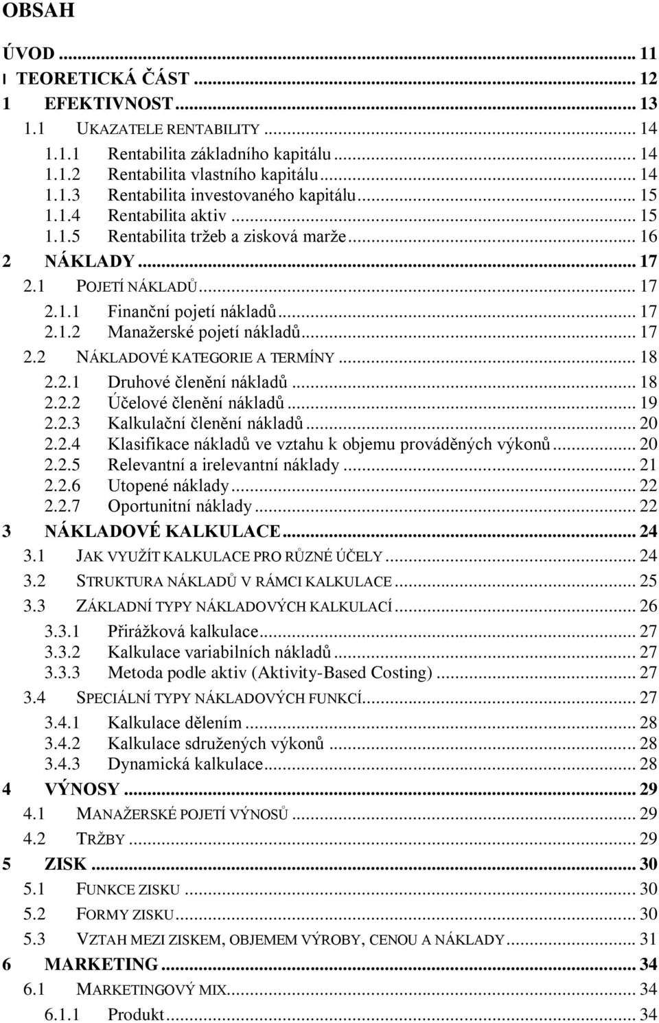 .. 18 2.2.1 Druhové členění nákladů... 18 2.2.2 Účelové členění nákladů... 19 2.2.3 Kalkulační členění nákladů... 20 2.2.4 Klasifikace nákladů ve vztahu k objemu prováděných výkonů... 20 2.2.5 Relevantní a irelevantní náklady.