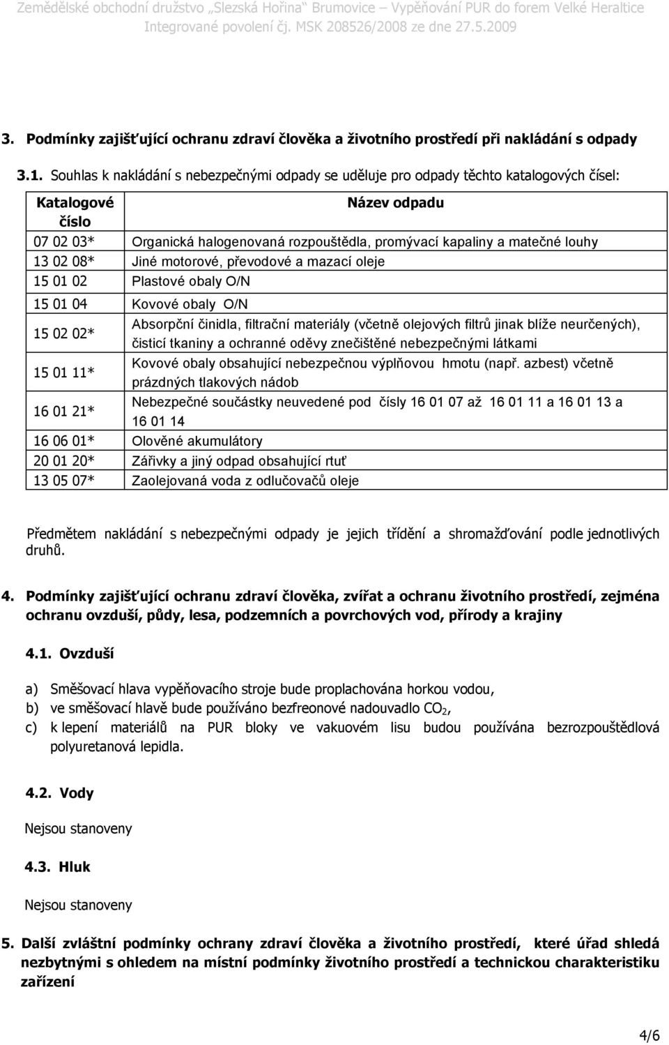 louhy 13 02 08* Jiné motorové, převodové a mazací oleje 15 01 02 Plastové obaly O/N 15 01 04 Kovové obaly O/N 15 02 02* Absorpční činidla, filtrační materiály (včetně olejových filtrů jinak blíže