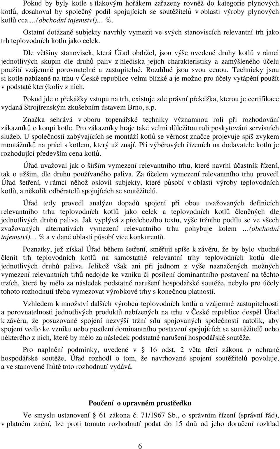 Dle většiny stanovisek, která Úřad obdržel, jsou výše uvedené druhy kotlů v rámci jednotlivých skupin dle druhů paliv z hlediska jejich charakteristiky a zamýšleného účelu použití vzájemně