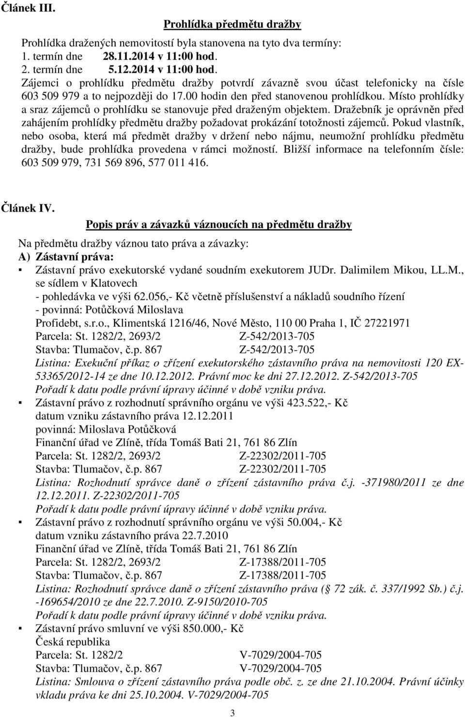 Místo prohlídky a sraz zájemců o prohlídku se stanovuje před draženým objektem. Dražebník je oprávněn před zahájením prohlídky předmětu dražby požadovat prokázání totožnosti zájemců.