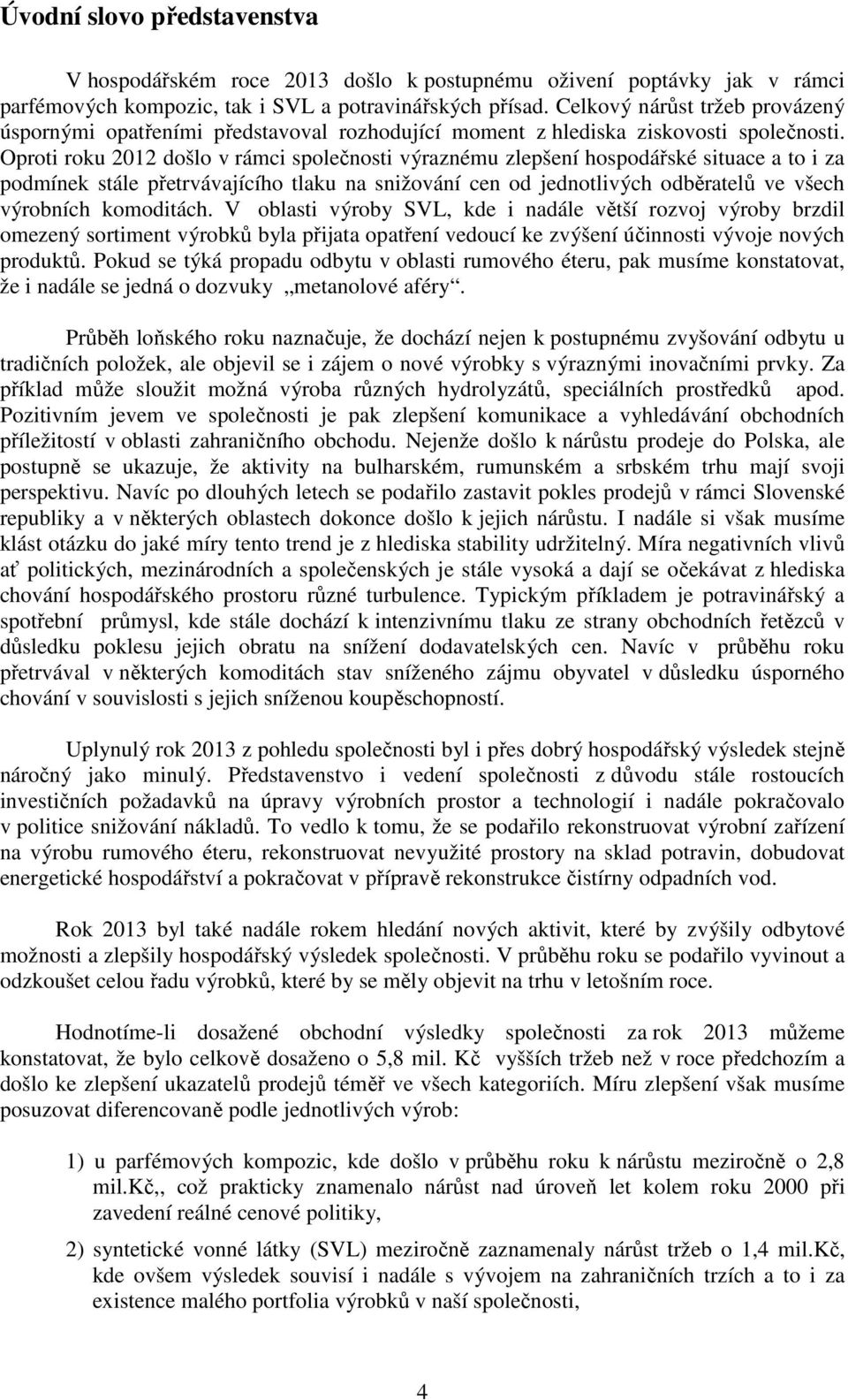 Oproti roku 2012 došlo v rámci společnosti výraznému zlepšení hospodářské situace a to i za podmínek stále přetrvávajícího tlaku na snižování cen od jednotlivých odběratelů ve všech výrobních