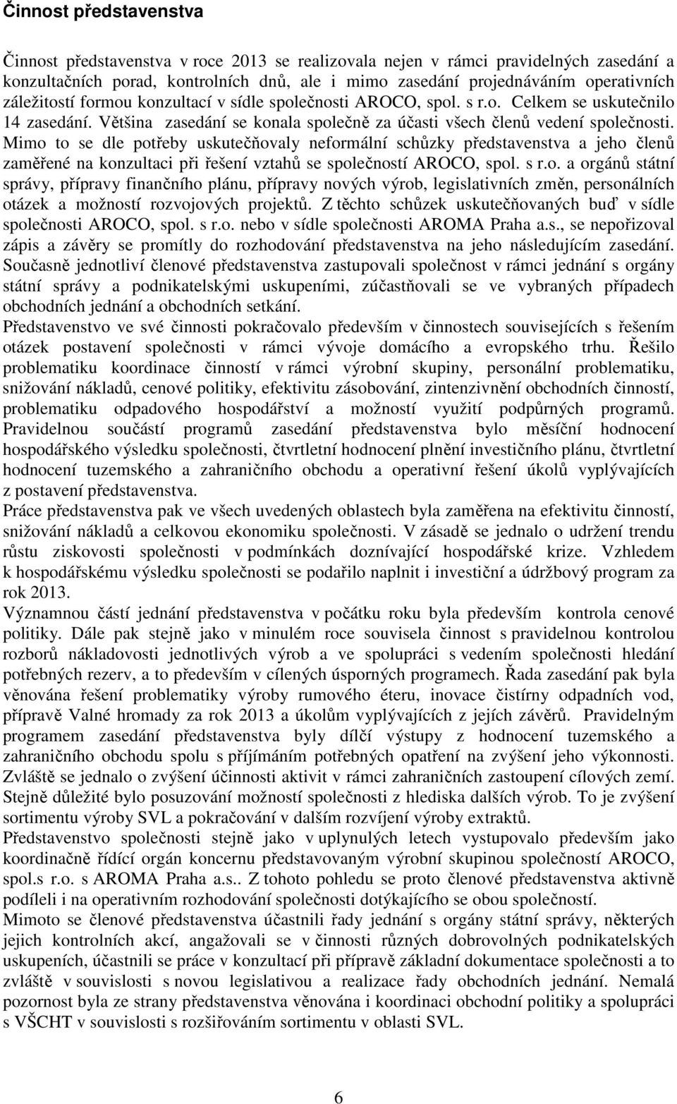 Mimo to se dle potřeby uskutečňovaly neformální schůzky představenstva a jeho členů zaměřené na konzultaci při řešení vztahů se společností AROCO, spol. s r.o. a orgánů státní správy, přípravy finančního plánu, přípravy nových výrob, legislativních změn, personálních otázek a možností rozvojových projektů.