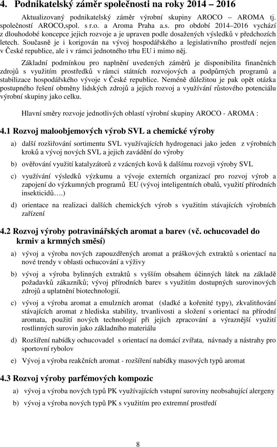 Základní podmínkou pro naplnění uvedených záměrů je disponibilita finančních zdrojů s využitím prostředků v rámci státních rozvojových a podpůrných programů a stabilizace hospodářského vývoje v České