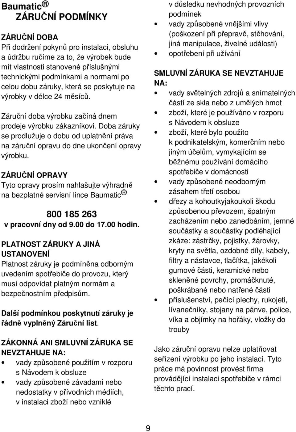 Doba záruky se prodlužuje o dobu od uplatnění práva na záruční opravu do dne ukončení opravy výrobku.