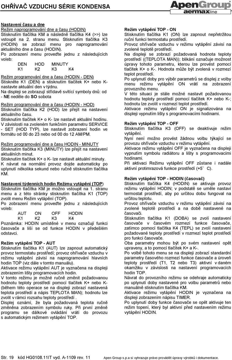 Po zobrazení menu proveďte jednu z následujících voleb: DEN HOD MINUTY Režim programování dne a času (HODIN - DEN) Stiskněte K1 (DEN) a stisknutím tlačítek K+ nebo K- nastavte aktuální den v týdnu.