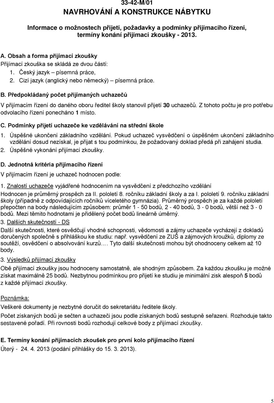 Z tohoto počtu je pro potřebu odvolacího řízení ponecháno 1 místo. 2. Úspěšné vykonání přijímací Hodnocen je průměrný prospěch za II. pololetí 8. ročníku základní školy a za I. pololetí 9.