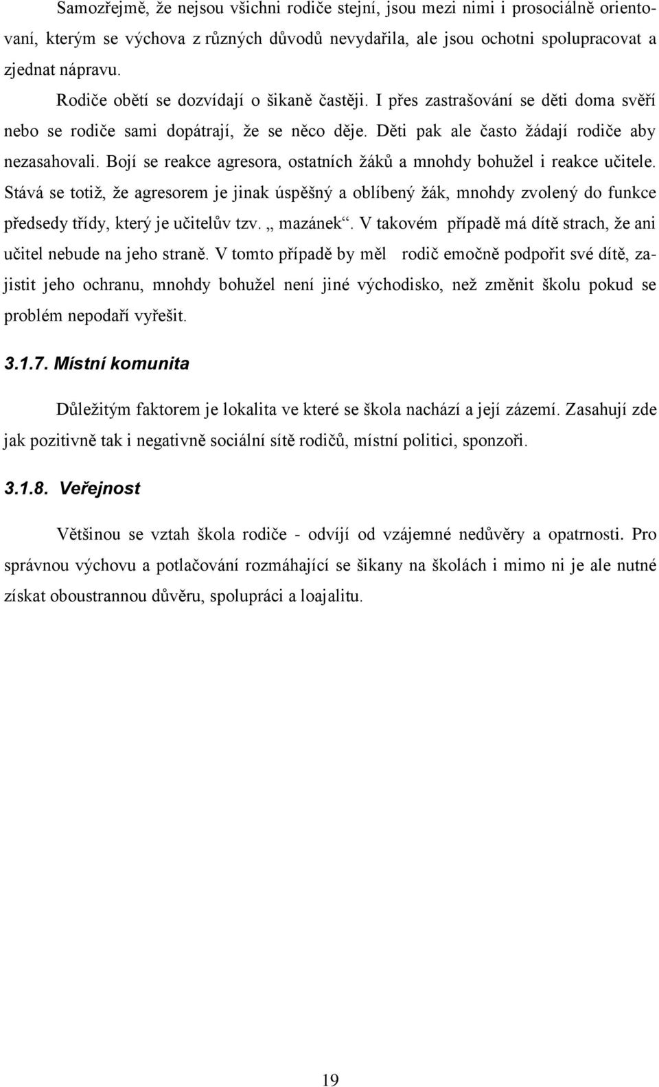 Bojí se reakce agresora, ostatních žáků a mnohdy bohužel i reakce učitele. Stává se totiž, že agresorem je jinak úspěšný a oblíbený žák, mnohdy zvolený do funkce předsedy třídy, který je učitelův tzv.