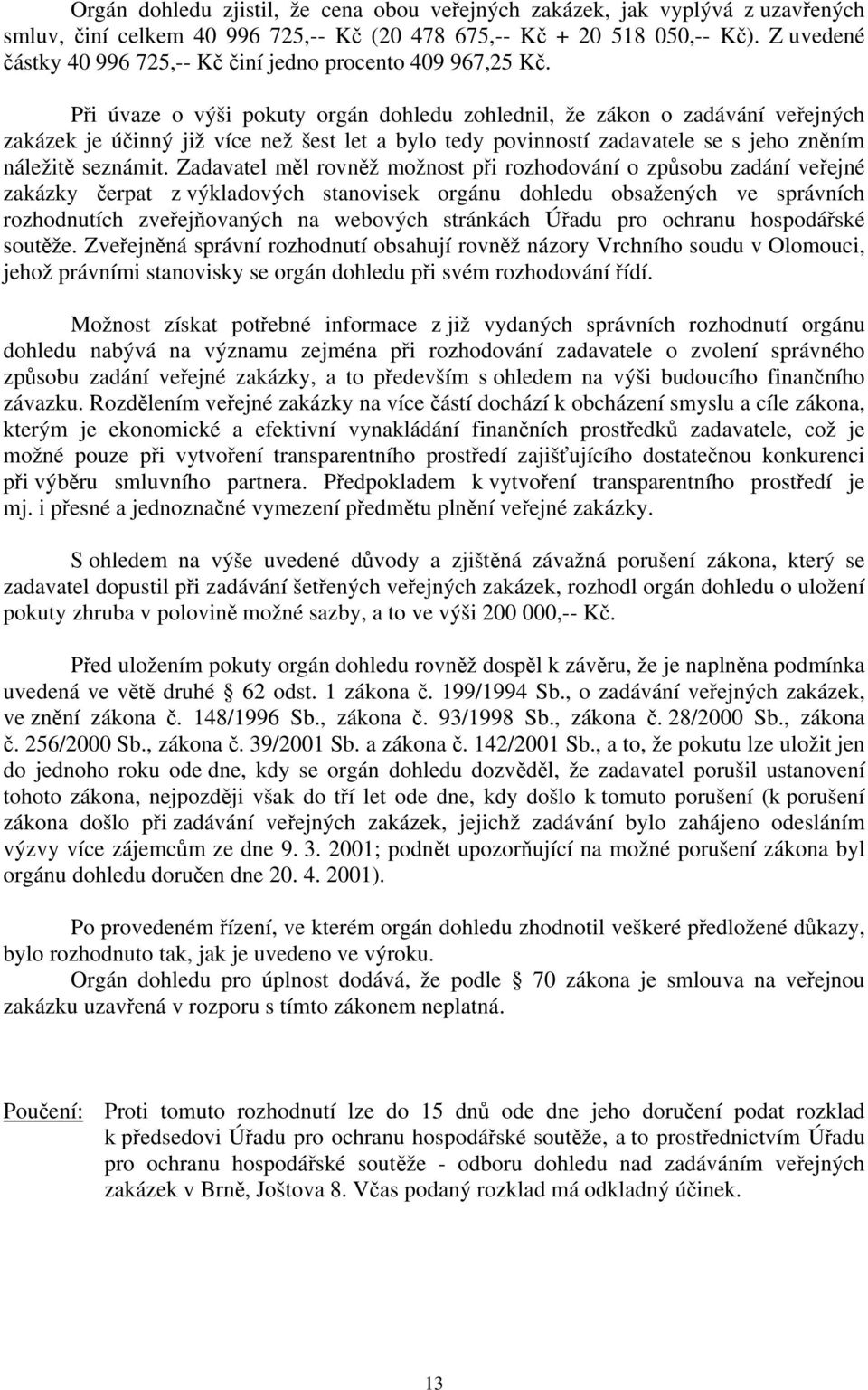 Při úvaze o výši pokuty orgán dohledu zohlednil, že zákon o zadávání veřejných zakázek je účinný již více než šest let a bylo tedy povinností zadavatele se s jeho zněním náležitě seznámit.