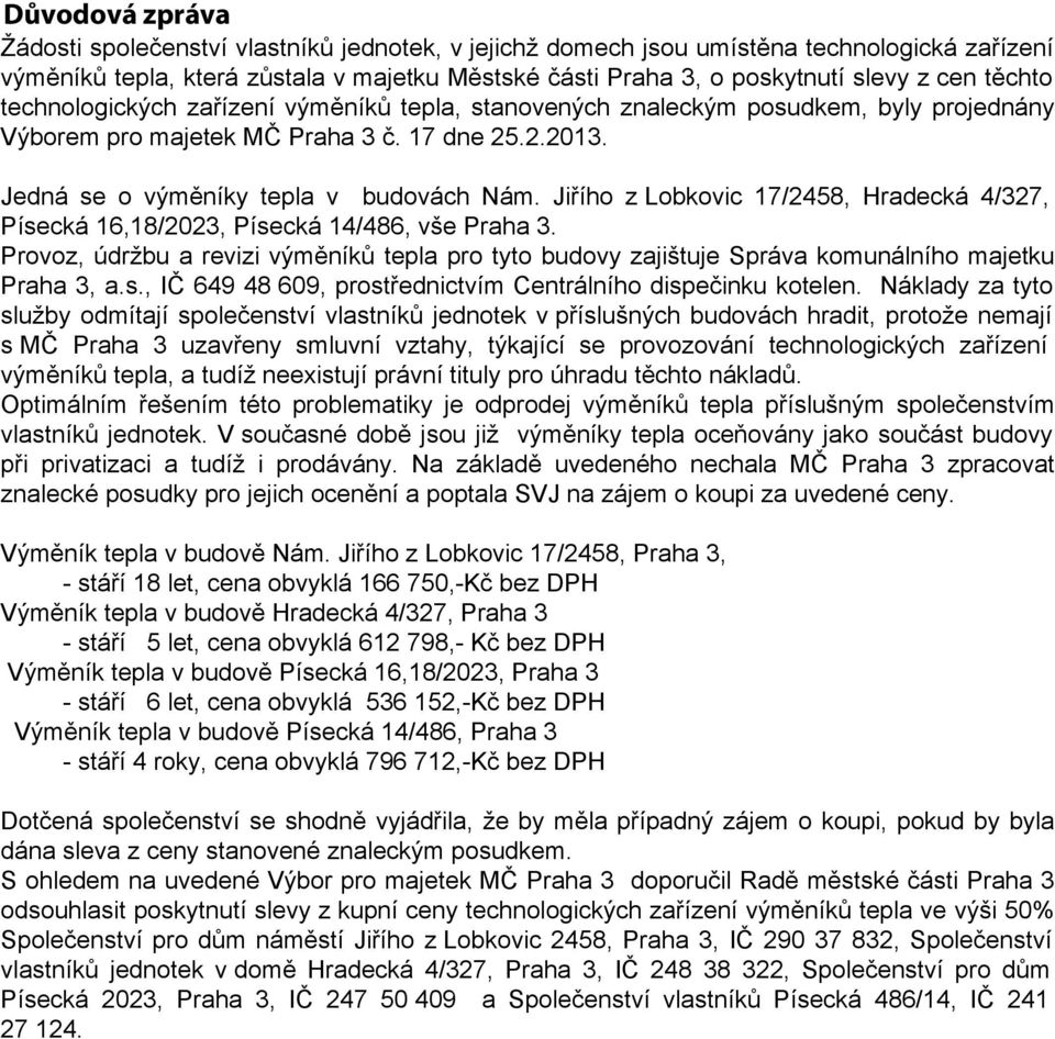 Jiřího z Lobkovic 17/2458, Hradecká 4/327, Písecká 16,18/2023, Písecká 14/486, vše Praha 3. Provoz, údržbu a revizi výměníků tepla pro tyto budovy zajištuje Správa komunálního majetku Praha 3, a.s., IČ 649 48 609, prostřednictvím Centrálního dispečinku kotelen.