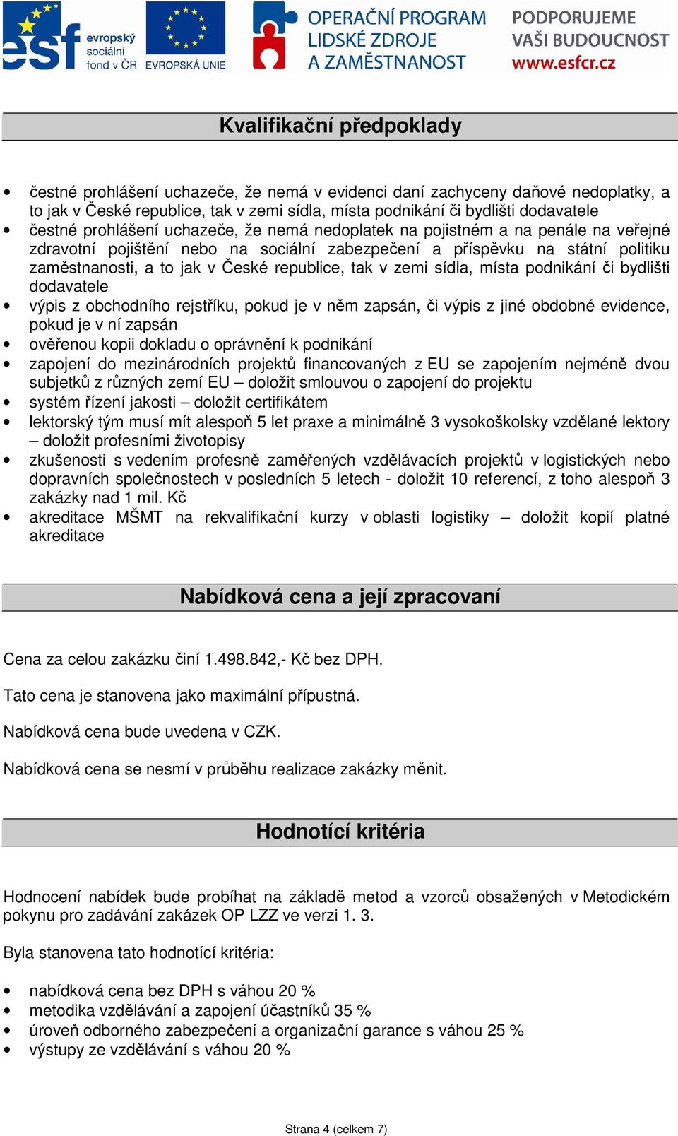 tak v zemi sídla, místa podnikání či bydlišti dodavatele výpis z obchodního rejstříku, pokud je v něm zapsán, či výpis z jiné obdobné evidence, pokud je v ní zapsán ověřenou kopii dokladu o oprávnění