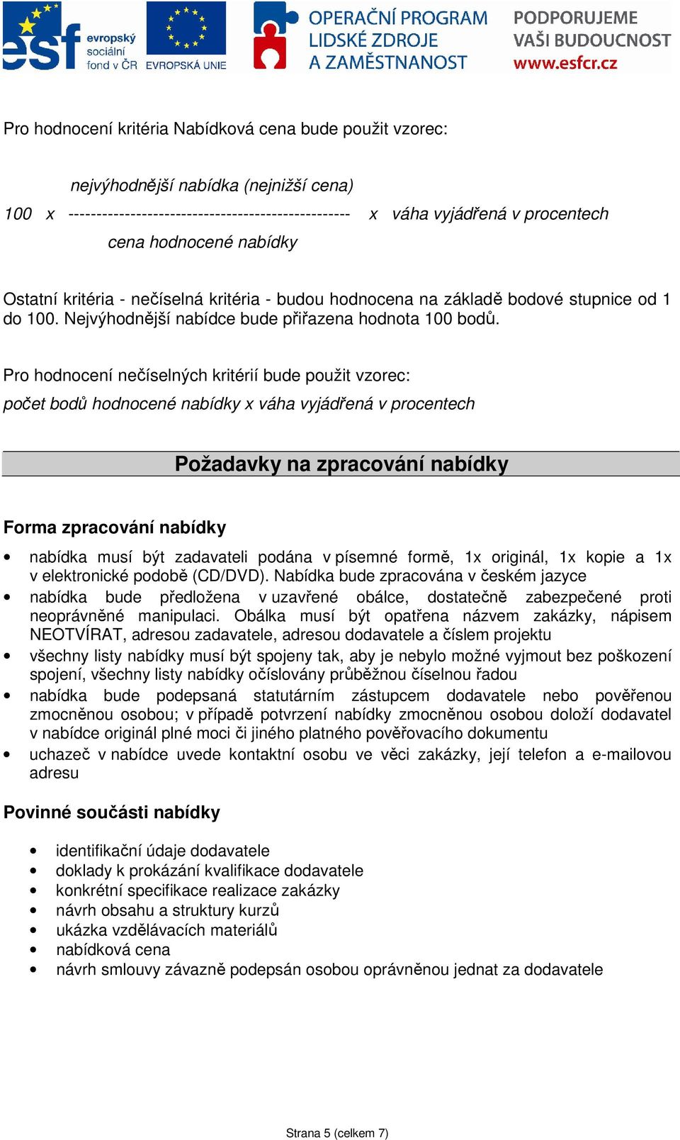 Pro hodnocení nečíselných kritérií bude použit vzorec: počet bodů hodnocené nabídky x váha vyjádřená v procentech Požadavky na zpracování nabídky Forma zpracování nabídky nabídka musí být zadavateli