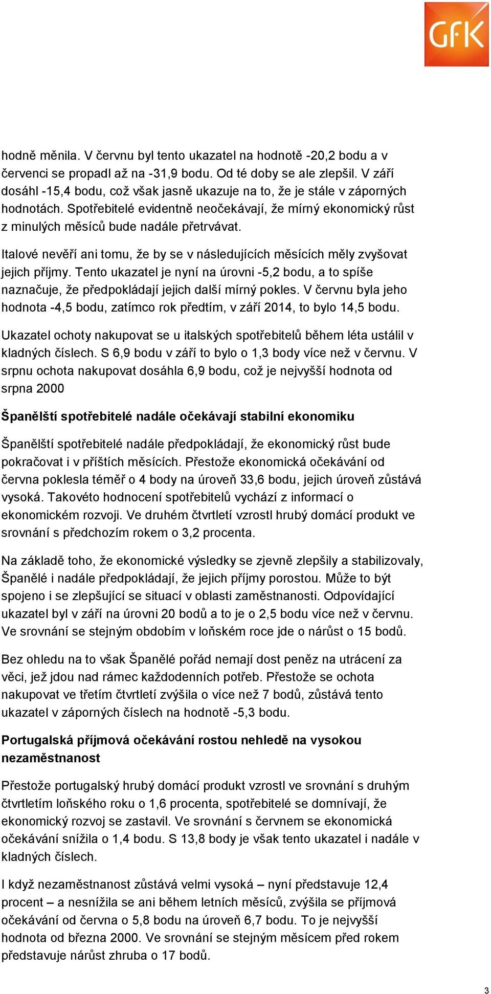 Italové nevěří ani tomu, že by se v následujících měsících měly zvyšovat jejich příjmy. Tento ukazatel je nyní na úrovni -5,2 bodu, a to spíše naznačuje, že předpokládají jejich další mírný pokles.