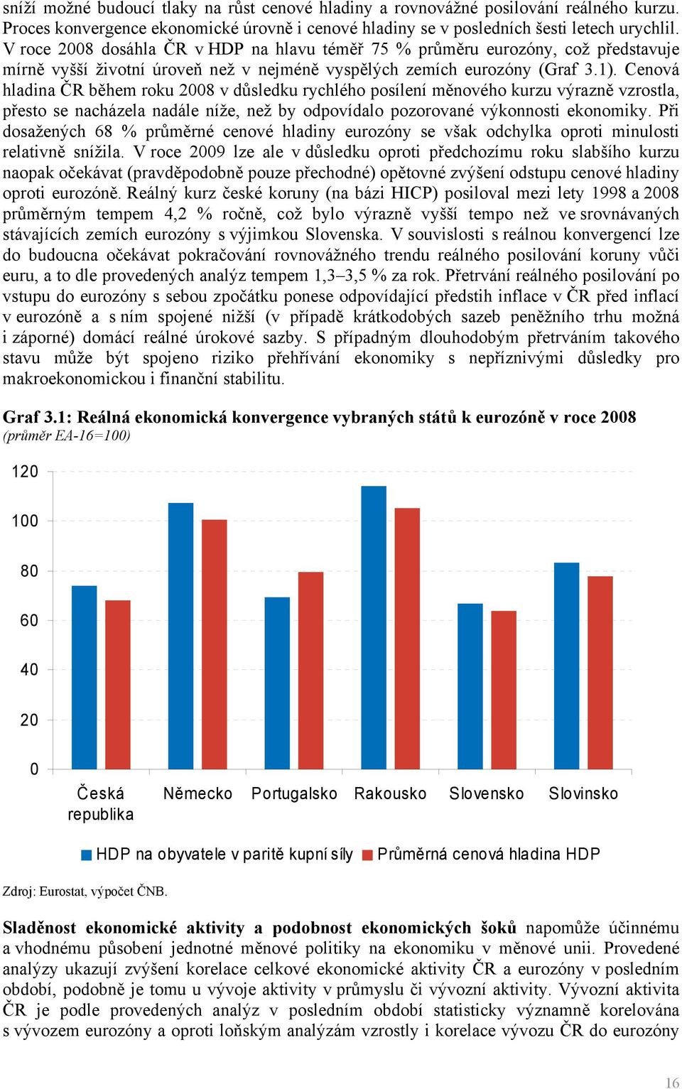 Cenová hladina ČR během roku 2008 v důsledku rychlého posílení měnového kurzu výrazně vzrostla, přesto se nacházela nadále níže, než by odpovídalo pozorované výkonnosti ekonomiky.