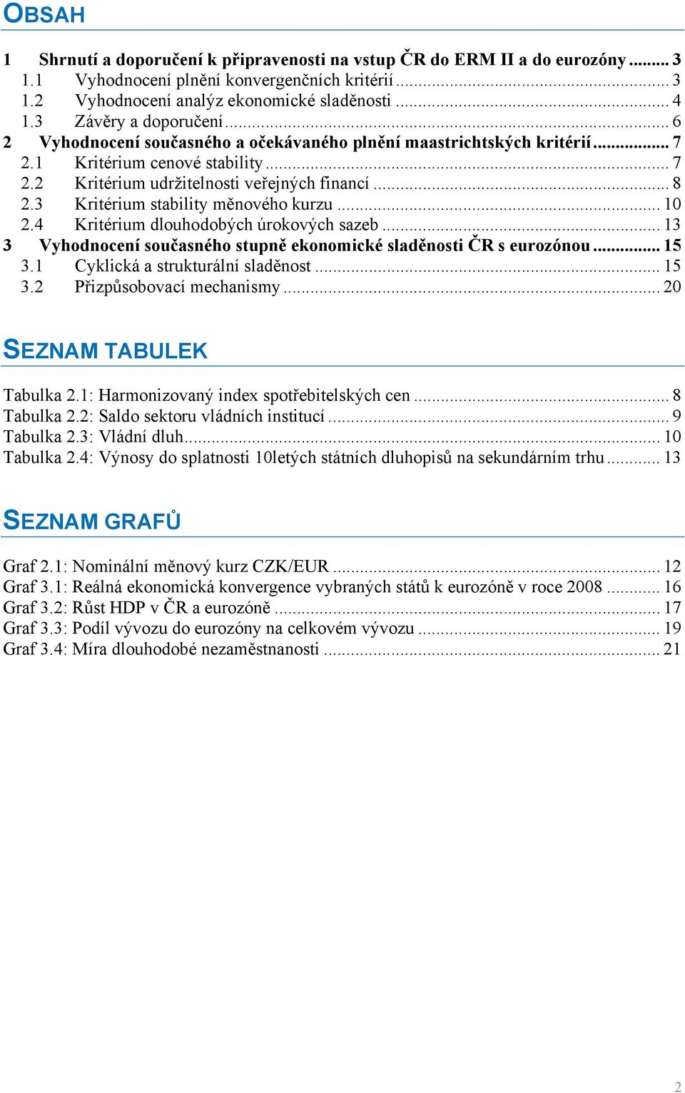 3 Kritérium stability měnového kurzu... 10 2.4 Kritérium dlouhodobých úrokových sazeb... 13 3 Vyhodnocení současného stupně ekonomické sladěnosti ČR s eurozónou... 15 3.