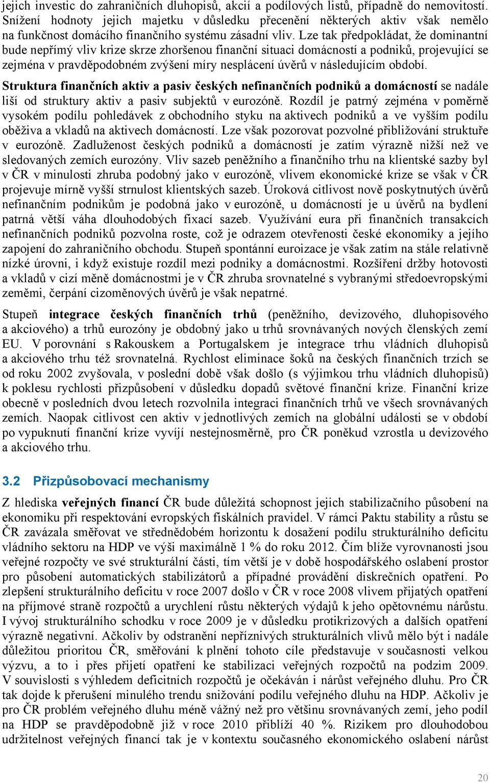 Lze tak předpokládat, že dominantní bude nepřímý vliv krize skrze zhoršenou finanční situaci domácností a podniků, projevující se zejména v pravděpodobném zvýšení míry nesplácení úvěrů v následujícím