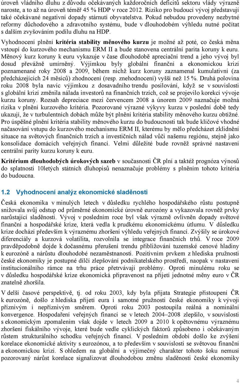 Pokud nebudou provedeny nezbytné reformy důchodového a zdravotního systému, bude v dlouhodobém výhledu nutné počítat s dalším zvyšováním podílu dluhu na HDP.