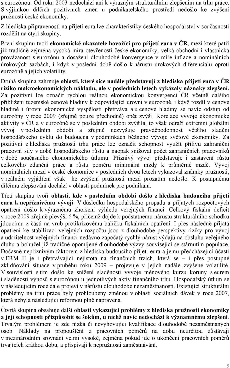 První skupinu tvoří ekonomické ukazatele hovořící pro přijetí eura v ČR, mezi které patří již tradičně zejména vysoká míra otevřenosti české ekonomiky, velká obchodní i vlastnická provázanost s